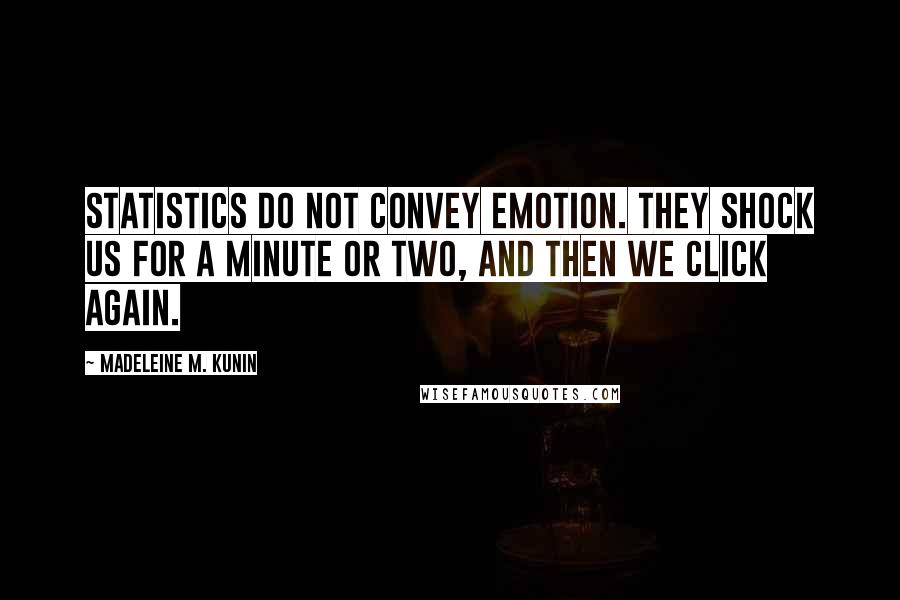 Madeleine M. Kunin Quotes: Statistics do not convey emotion. They shock us for a minute or two, and then we click again.