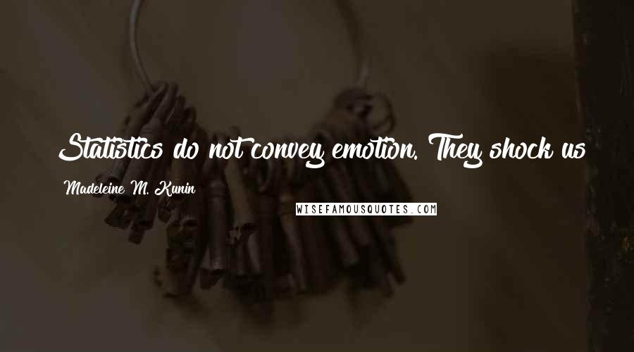 Madeleine M. Kunin Quotes: Statistics do not convey emotion. They shock us for a minute or two, and then we click again.