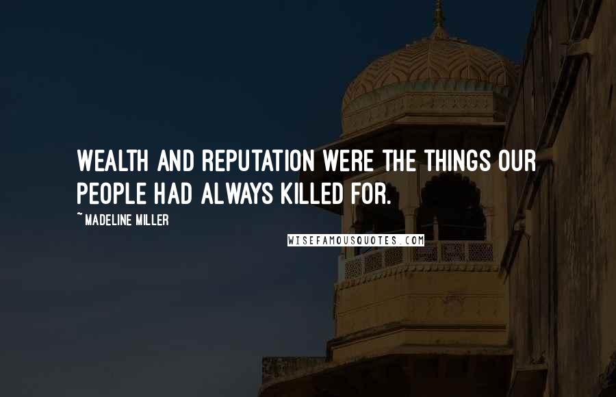 Madeline Miller Quotes: Wealth and reputation were the things our people had always killed for.