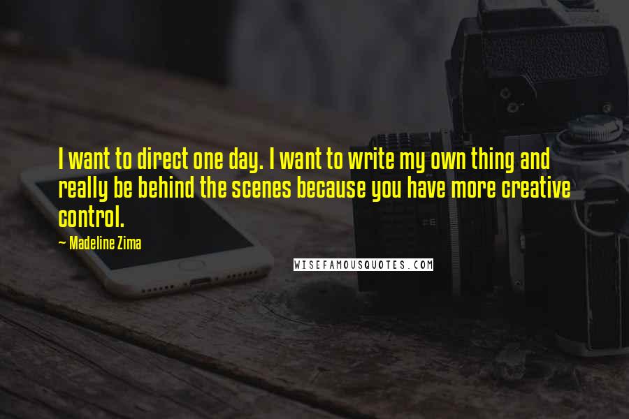 Madeline Zima Quotes: I want to direct one day. I want to write my own thing and really be behind the scenes because you have more creative control.