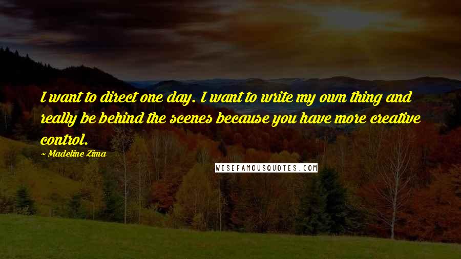 Madeline Zima Quotes: I want to direct one day. I want to write my own thing and really be behind the scenes because you have more creative control.