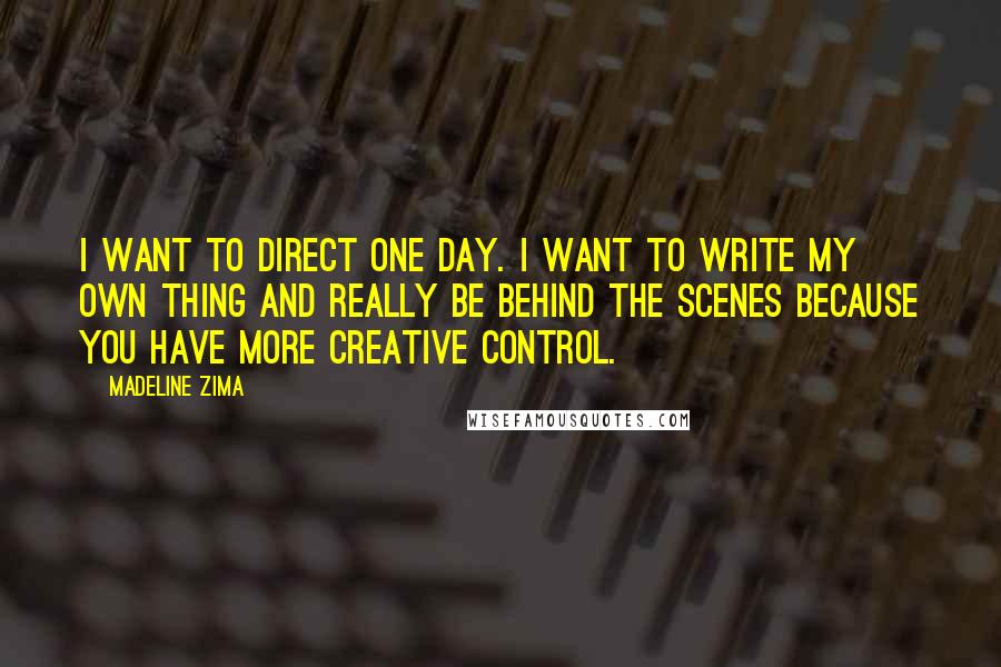 Madeline Zima Quotes: I want to direct one day. I want to write my own thing and really be behind the scenes because you have more creative control.