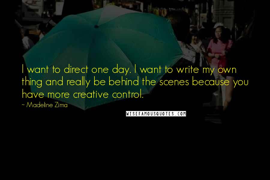 Madeline Zima Quotes: I want to direct one day. I want to write my own thing and really be behind the scenes because you have more creative control.