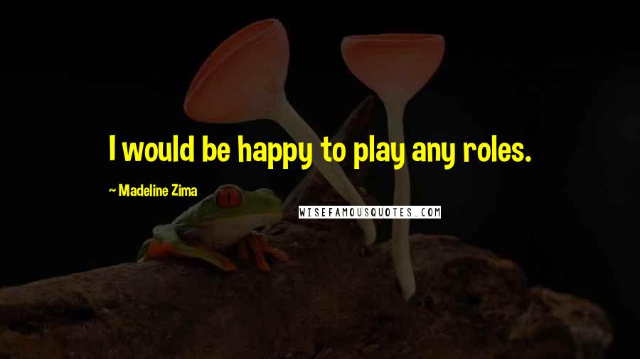 Madeline Zima Quotes: I would be happy to play any roles.