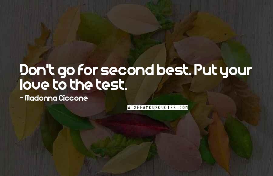 Madonna Ciccone Quotes: Don't go for second best. Put your love to the test.