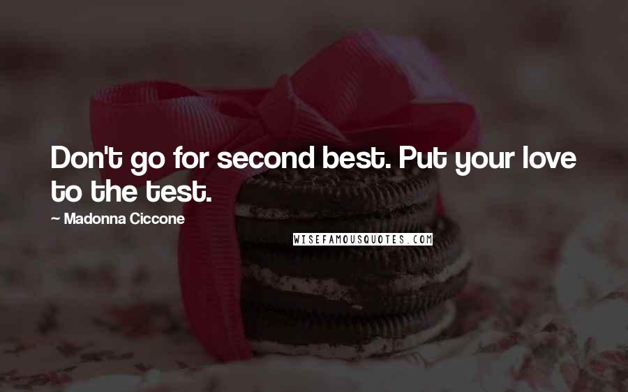 Madonna Ciccone Quotes: Don't go for second best. Put your love to the test.