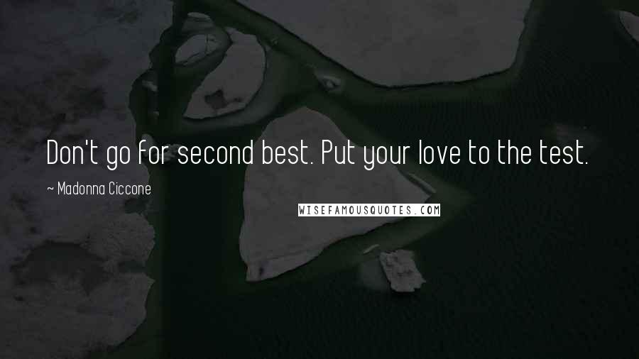 Madonna Ciccone Quotes: Don't go for second best. Put your love to the test.