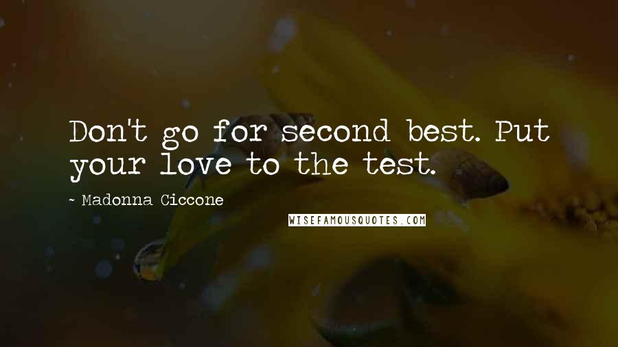 Madonna Ciccone Quotes: Don't go for second best. Put your love to the test.