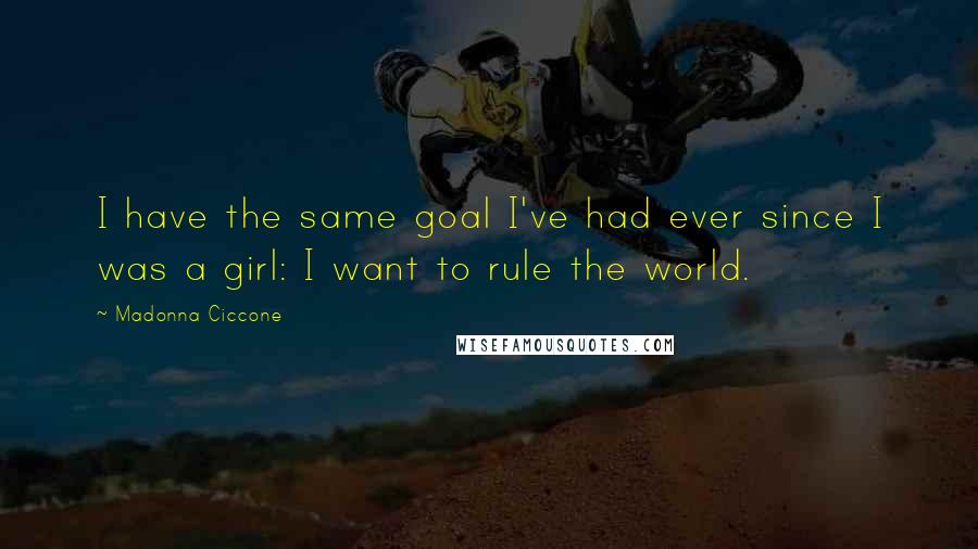 Madonna Ciccone Quotes: I have the same goal I've had ever since I was a girl: I want to rule the world.