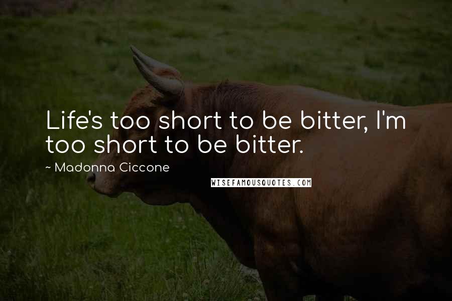 Madonna Ciccone Quotes: Life's too short to be bitter, I'm too short to be bitter.