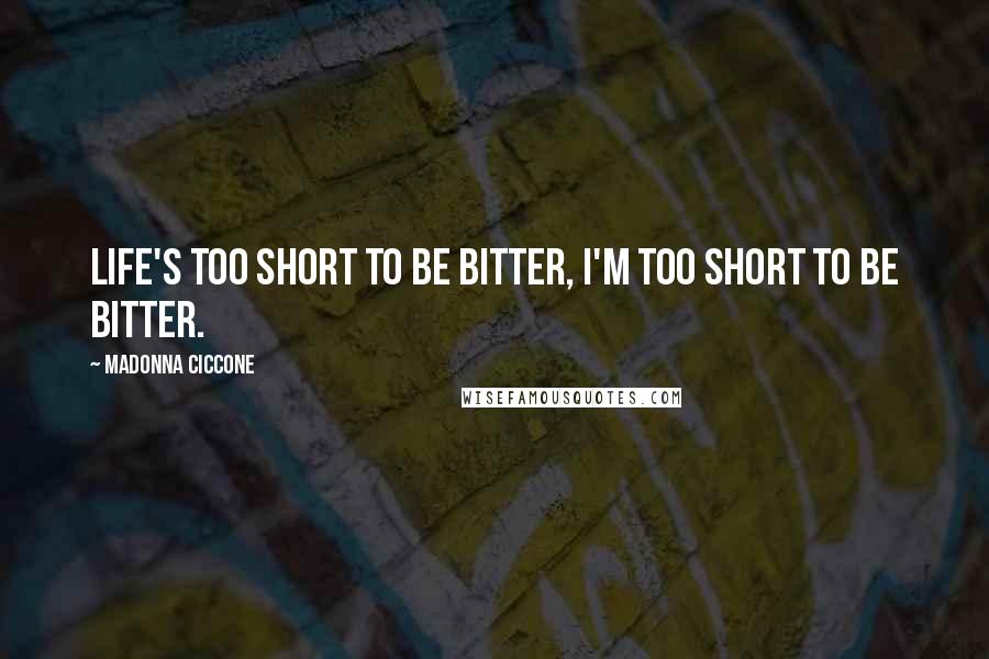 Madonna Ciccone Quotes: Life's too short to be bitter, I'm too short to be bitter.