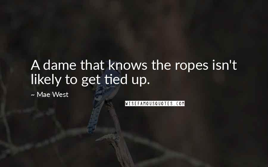 Mae West Quotes: A dame that knows the ropes isn't likely to get tied up.