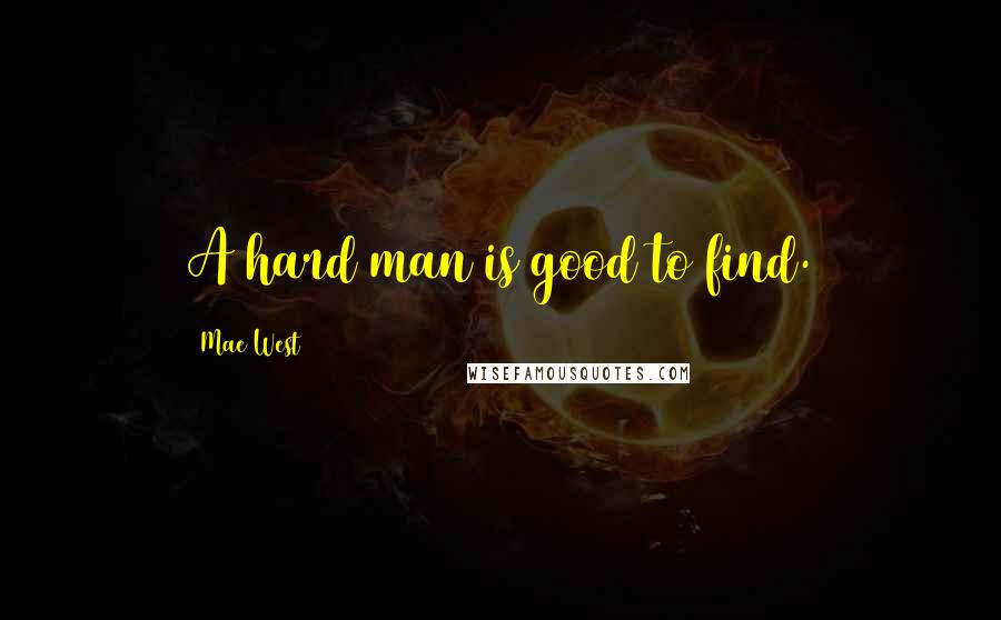 Mae West Quotes: A hard man is good to find.