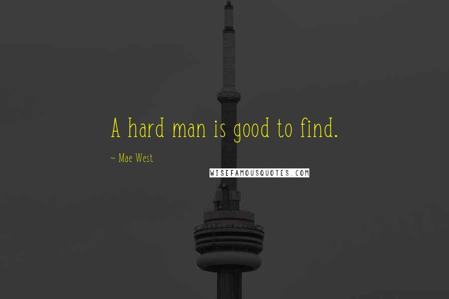 Mae West Quotes: A hard man is good to find.