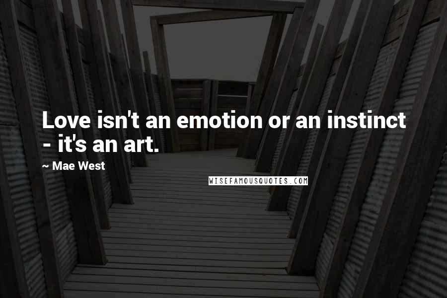 Mae West Quotes: Love isn't an emotion or an instinct - it's an art.