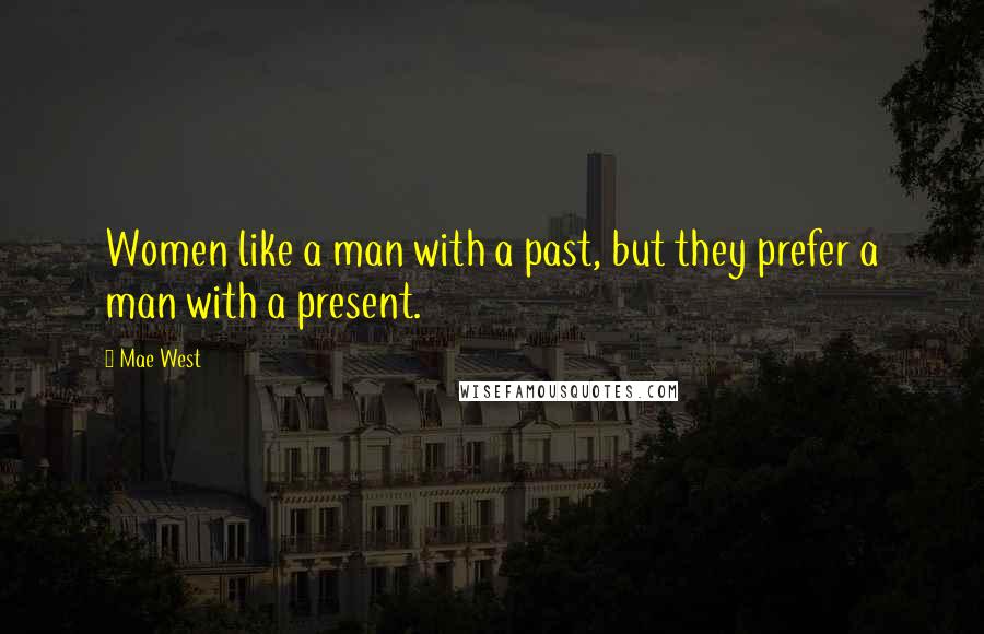 Mae West Quotes: Women like a man with a past, but they prefer a man with a present.