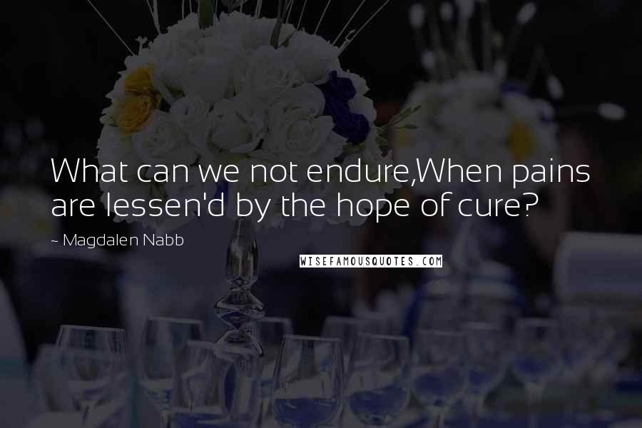 Magdalen Nabb Quotes: What can we not endure,When pains are lessen'd by the hope of cure?