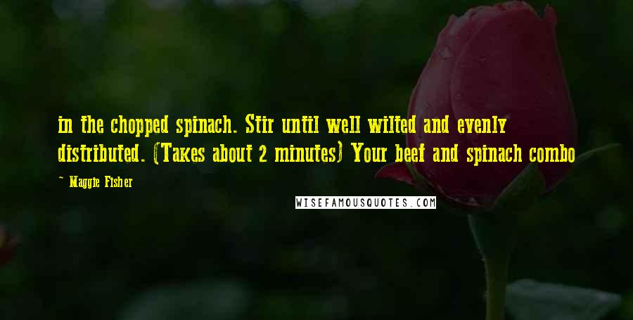 Maggie Fisher Quotes: in the chopped spinach. Stir until well wilted and evenly distributed. (Takes about 2 minutes) Your beef and spinach combo