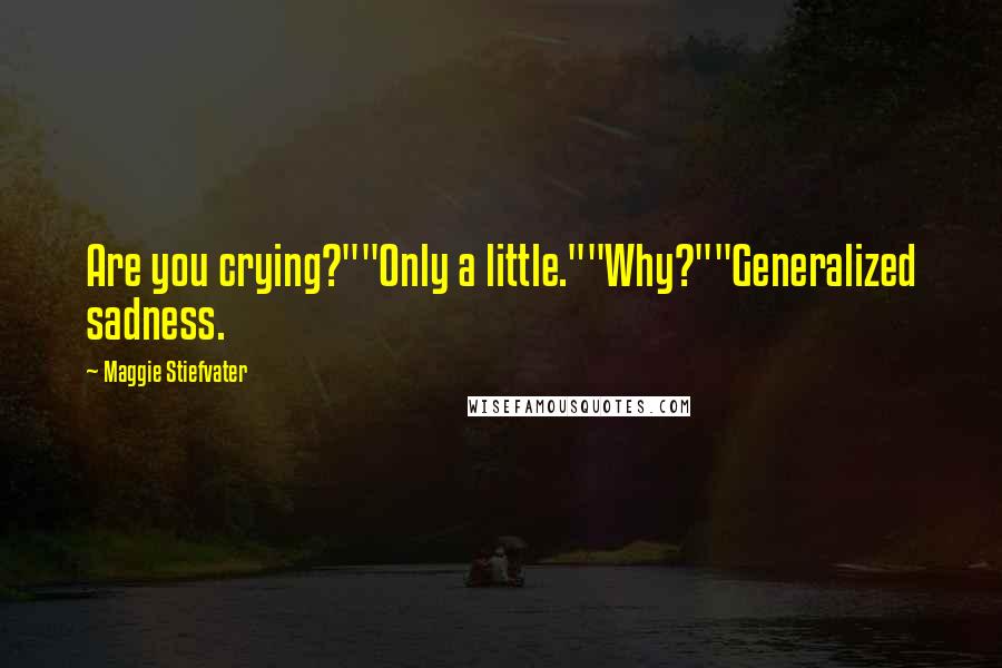 Maggie Stiefvater Quotes: Are you crying?""Only a little.""Why?""Generalized sadness.