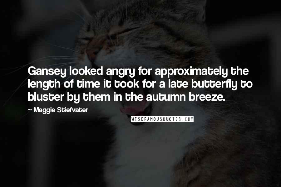 Maggie Stiefvater Quotes: Gansey looked angry for approximately the length of time it took for a late butterfly to bluster by them in the autumn breeze.