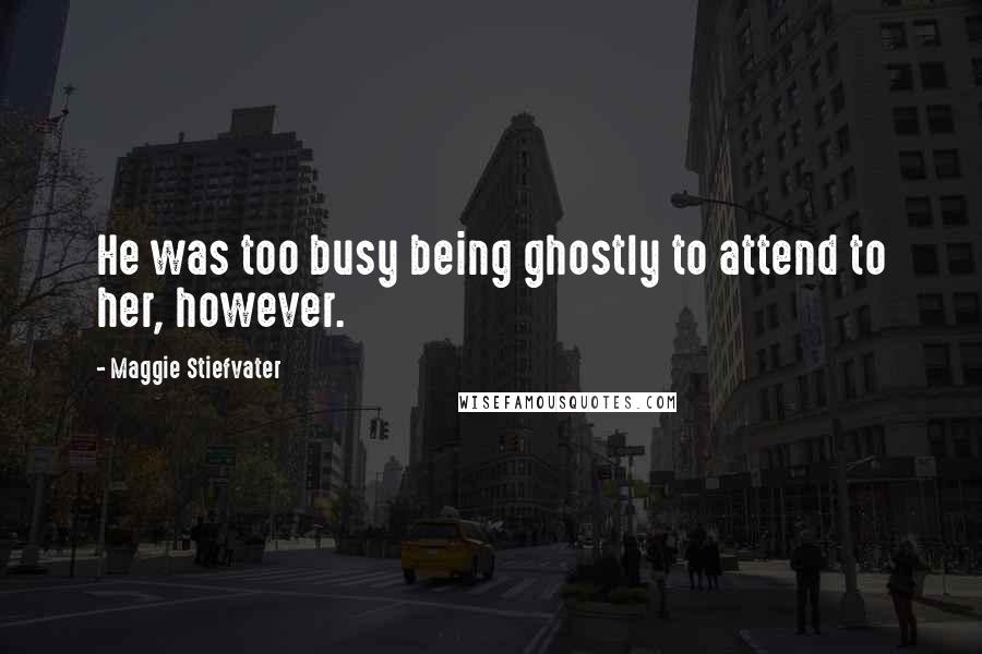 Maggie Stiefvater Quotes: He was too busy being ghostly to attend to her, however.