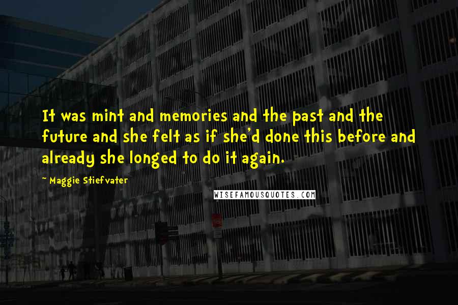 Maggie Stiefvater Quotes: It was mint and memories and the past and the future and she felt as if she'd done this before and already she longed to do it again.