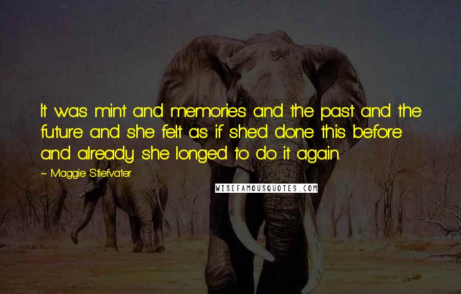 Maggie Stiefvater Quotes: It was mint and memories and the past and the future and she felt as if she'd done this before and already she longed to do it again.