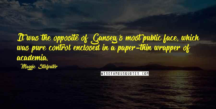 Maggie Stiefvater Quotes: It was the opposite of Gansey's most public face, which was pure control enclosed in a paper-thin wrapper of academia.