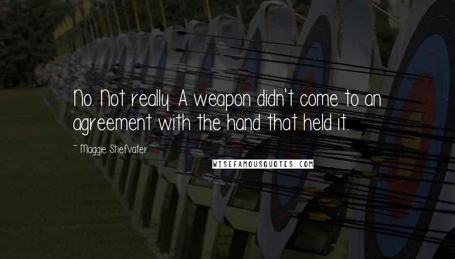 Maggie Stiefvater Quotes: No. Not really. A weapon didn't come to an agreement with the hand that held it.