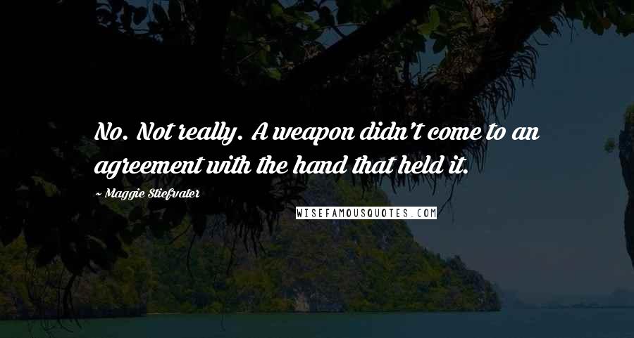 Maggie Stiefvater Quotes: No. Not really. A weapon didn't come to an agreement with the hand that held it.