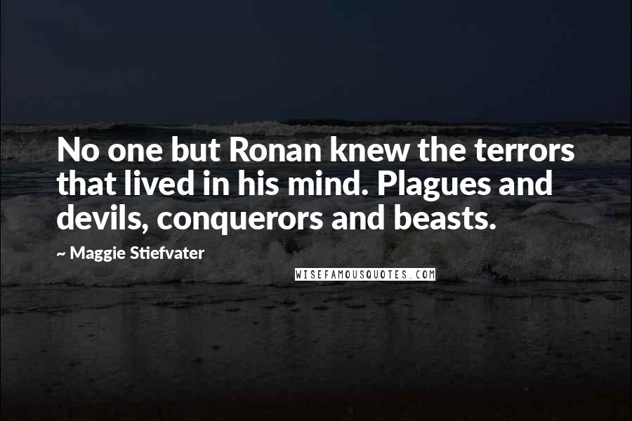 Maggie Stiefvater Quotes: No one but Ronan knew the terrors that lived in his mind. Plagues and devils, conquerors and beasts.