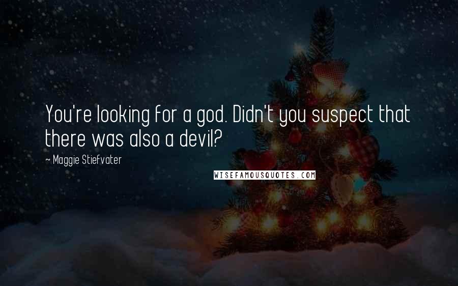 Maggie Stiefvater Quotes: You're looking for a god. Didn't you suspect that there was also a devil?