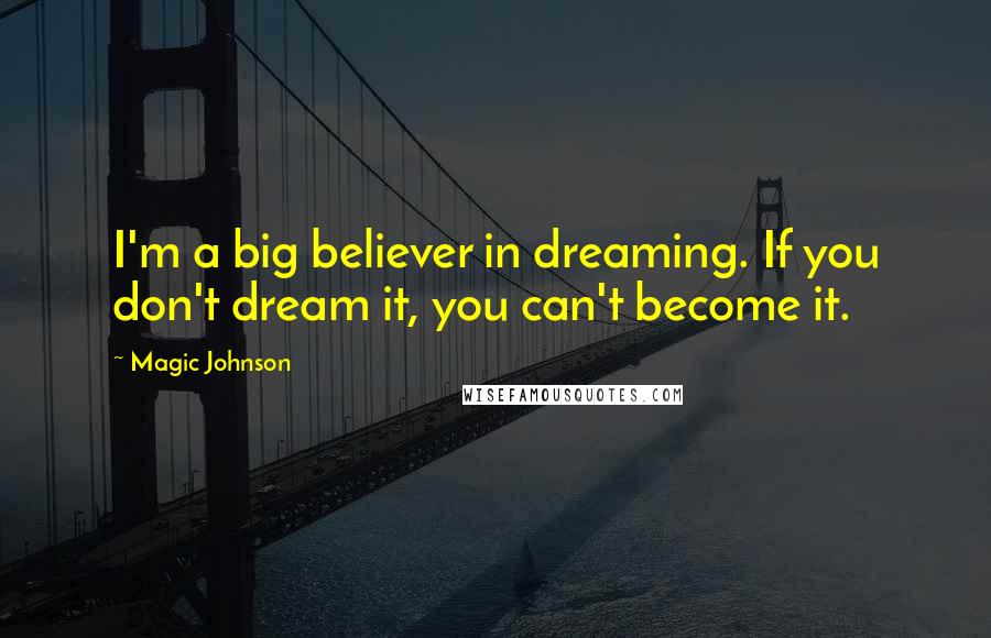 Magic Johnson Quotes: I'm a big believer in dreaming. If you don't dream it, you can't become it.