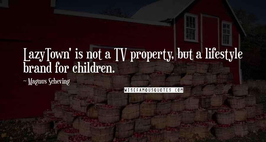 Magnus Scheving Quotes: LazyTown' is not a TV property, but a lifestyle brand for children.