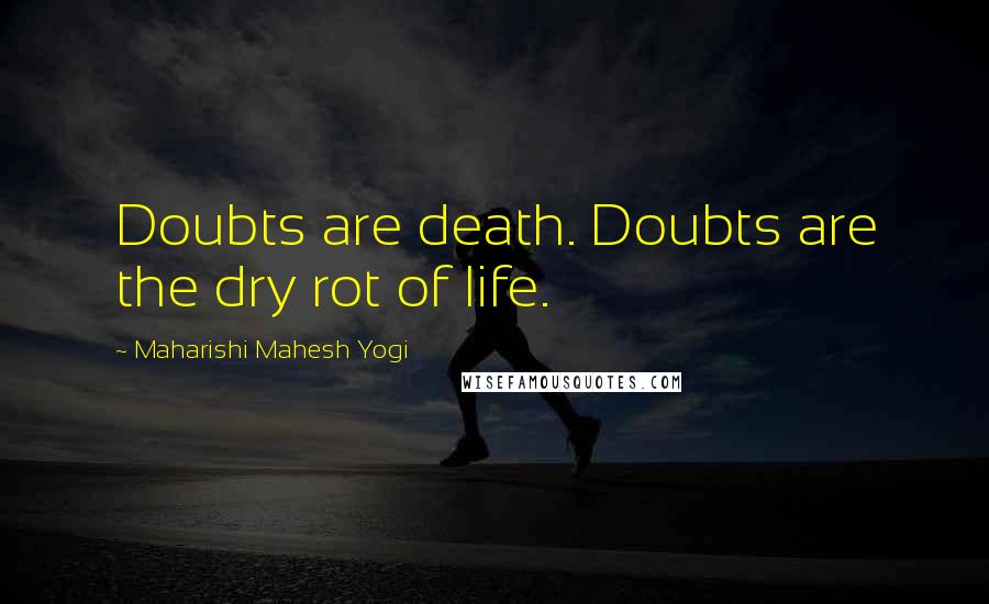 Maharishi Mahesh Yogi Quotes: Doubts are death. Doubts are the dry rot of life.