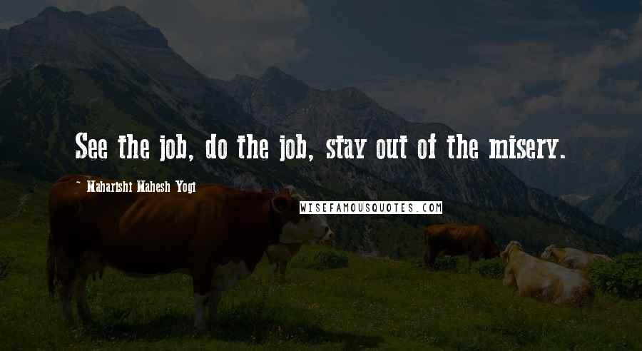 Maharishi Mahesh Yogi Quotes: See the job, do the job, stay out of the misery.