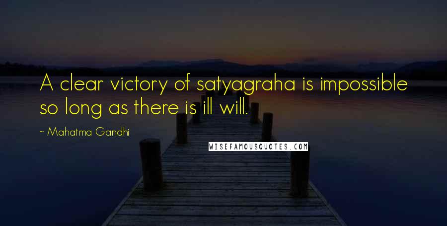 Mahatma Gandhi Quotes: A clear victory of satyagraha is impossible so long as there is ill will.