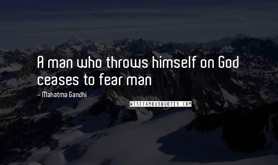 Mahatma Gandhi Quotes: A man who throws himself on God ceases to fear man