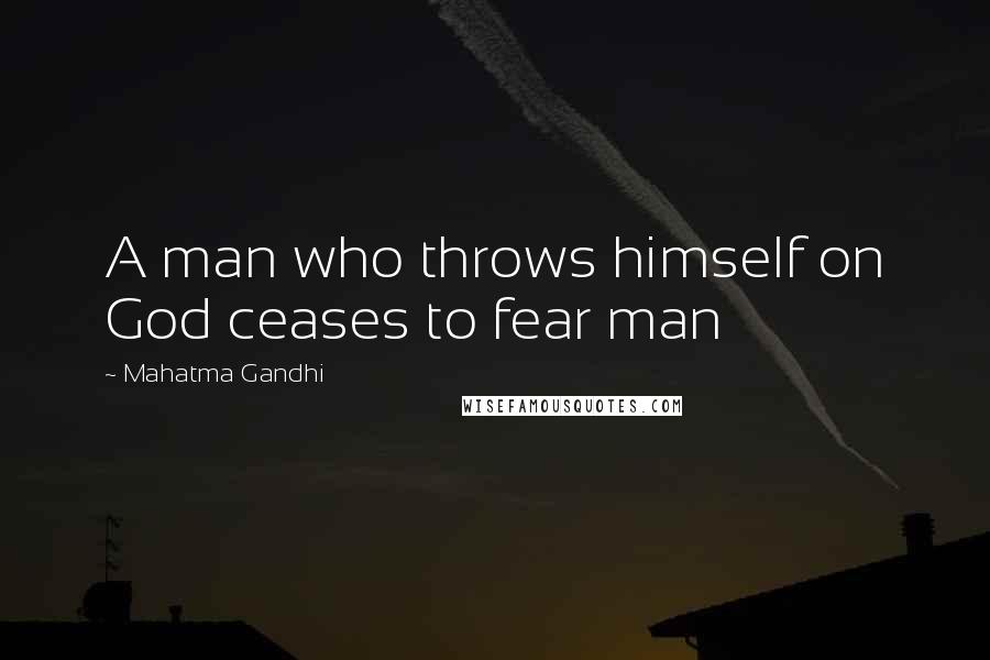 Mahatma Gandhi Quotes: A man who throws himself on God ceases to fear man