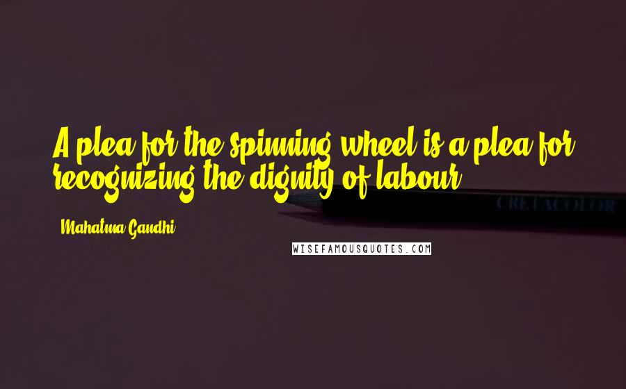 Mahatma Gandhi Quotes: A plea for the spinning wheel is a plea for recognizing the dignity of labour.