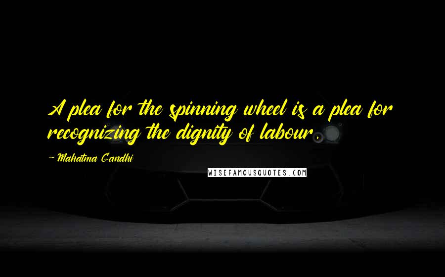 Mahatma Gandhi Quotes: A plea for the spinning wheel is a plea for recognizing the dignity of labour.