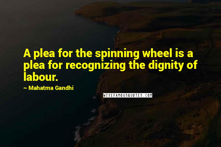 Mahatma Gandhi Quotes: A plea for the spinning wheel is a plea for recognizing the dignity of labour.