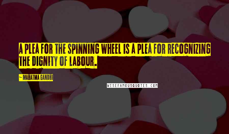 Mahatma Gandhi Quotes: A plea for the spinning wheel is a plea for recognizing the dignity of labour.