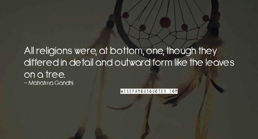 Mahatma Gandhi Quotes: All religions were, at bottom, one, though they differed in detail and outward form like the leaves on a tree.