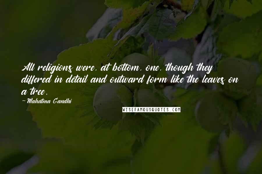 Mahatma Gandhi Quotes: All religions were, at bottom, one, though they differed in detail and outward form like the leaves on a tree.