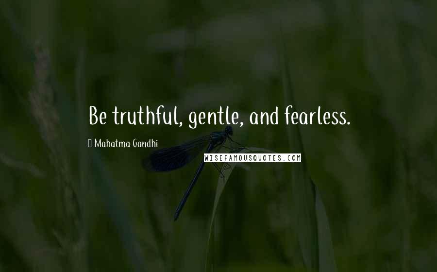 Mahatma Gandhi Quotes: Be truthful, gentle, and fearless.