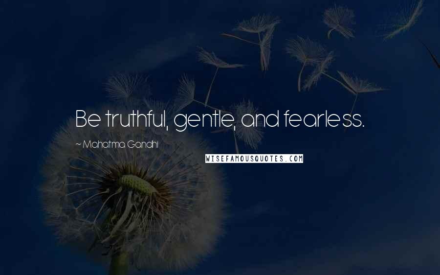 Mahatma Gandhi Quotes: Be truthful, gentle, and fearless.