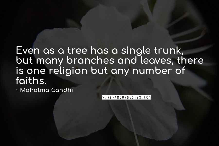 Mahatma Gandhi Quotes: Even as a tree has a single trunk, but many branches and leaves, there is one religion but any number of faiths.