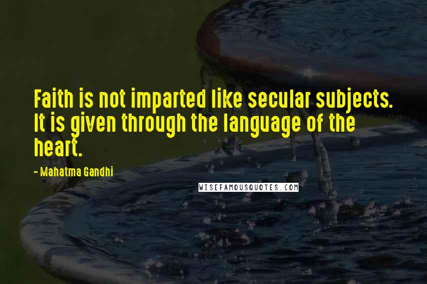 Mahatma Gandhi Quotes: Faith is not imparted like secular subjects. It is given through the language of the heart.