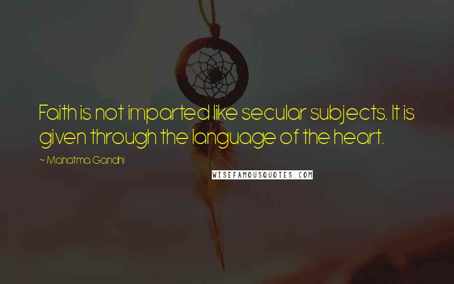 Mahatma Gandhi Quotes: Faith is not imparted like secular subjects. It is given through the language of the heart.